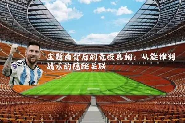 主题曲背后的竞技真相：从旋律到战术的隐秘关联