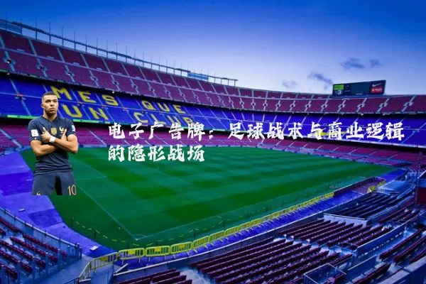 电子广告牌：足球战术与商业逻辑的隐形战场
