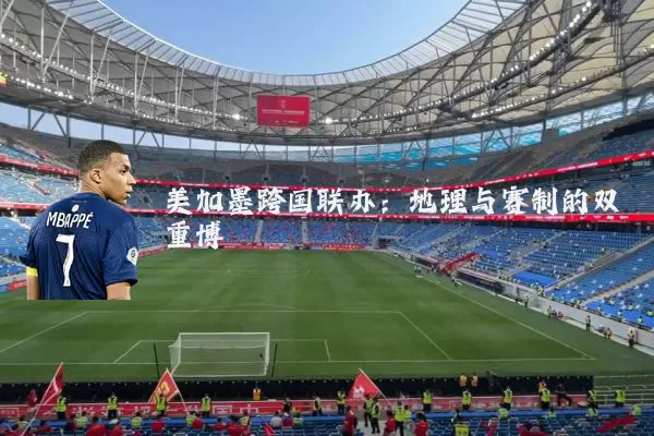 美加墨跨国联办：地理与赛制的双重博弈