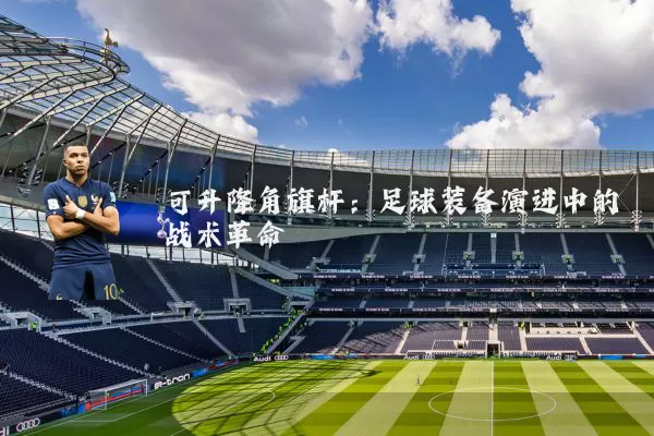 可升降角旗杆：足球装备演进中的战术革命