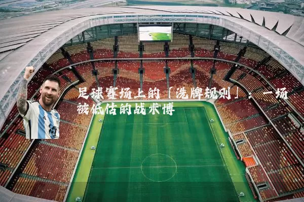 足球赛场上的「洗牌规则」:一场被低估的战术博弈