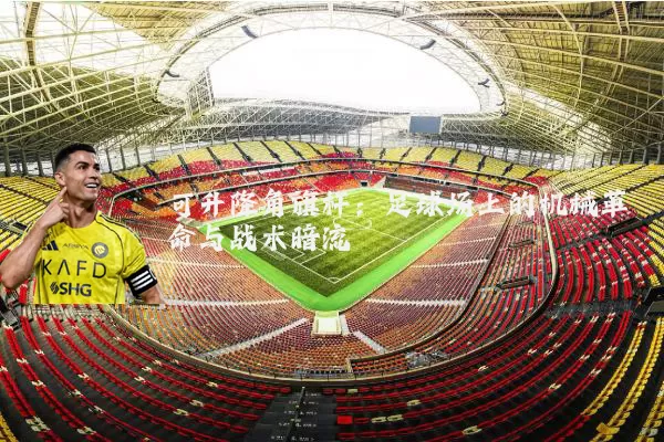 可升降角旗杆：足球场上的机械革命与战术暗流