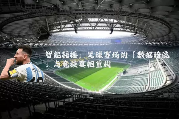 智能转播：足球赛场的「数据暗流」与竞技真相重构