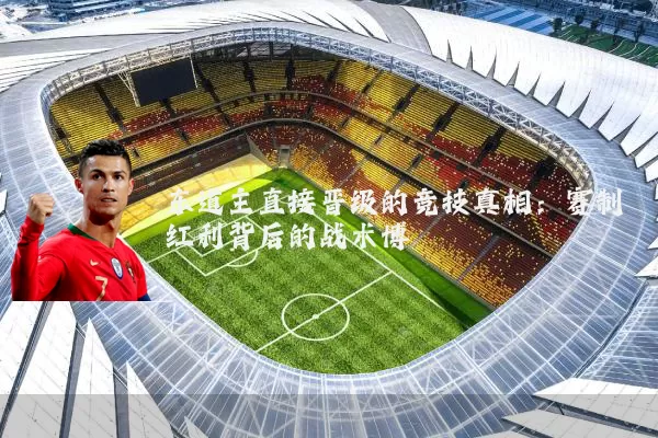东道主直接晋级的竞技真相：赛制红利背后的战术博弈
