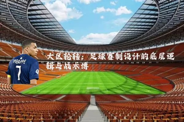 大区轮转:足球赛制设计的底层逻辑与战术博弈