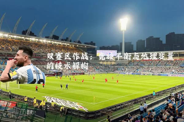 双赛区作战:竞技平衡与地理变量的技术解构