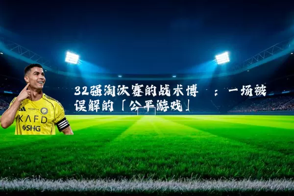 32强淘汰赛的战术博弈：一场被误解的「公平游戏」