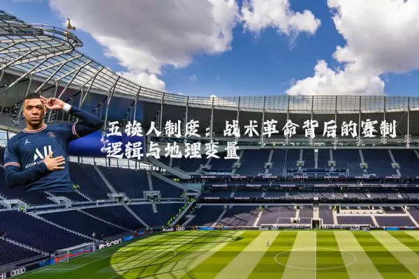 五换人制度：战术革命背后的赛制逻辑与地理变量