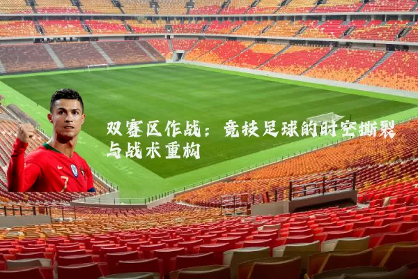 双赛区作战:竞技足球的时空撕裂与战术重构