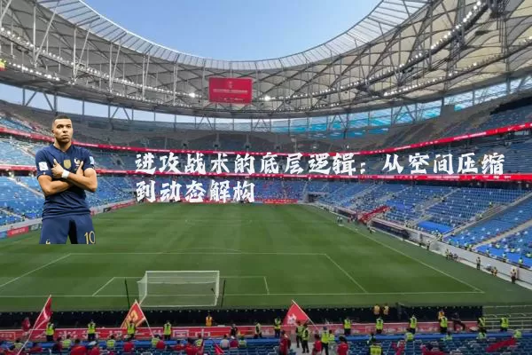 进攻战术的底层逻辑：从空间压缩到动态解构