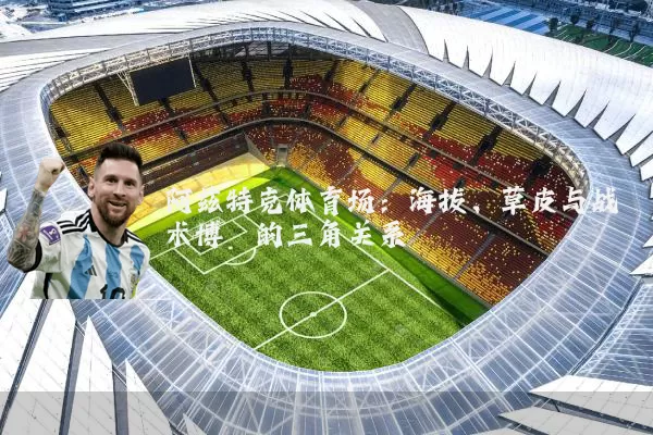 阿兹特克体育场：海拔、草皮与战术博弈的三角关系