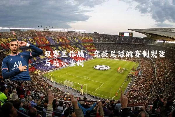 双赛区作战:竞技足球的赛制裂变与战术重构