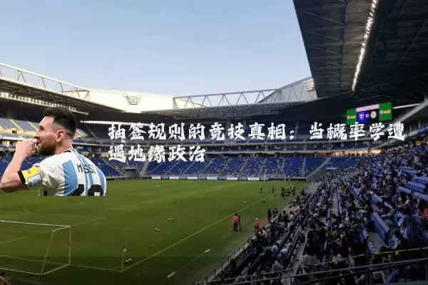 抽签规则的竞技真相:当概率学遭遇地缘政治