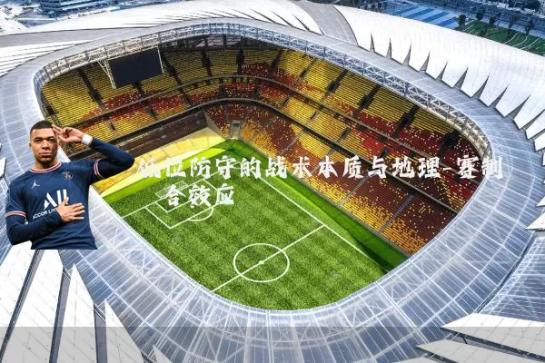 低位防守的战术本质与地理-赛制耦合效应