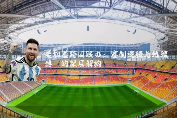 美加墨跨国联办：赛制逻辑与地理博弈的深层解构