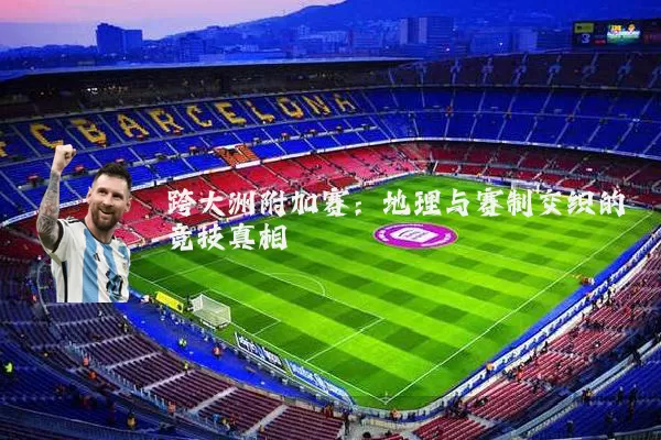 跨大洲附加赛:地理与赛制交织的竞技真相