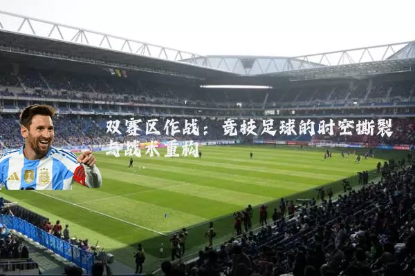 双赛区作战：竞技足球的时空撕裂与战术重构