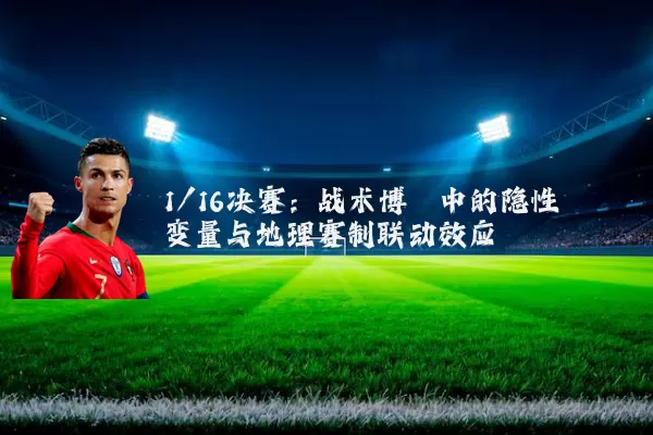 1/16决赛：战术博弈中的隐性变量与地理赛制联动效应