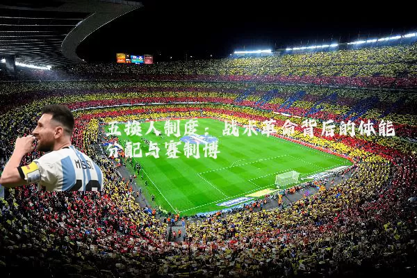 五换人制度：战术革命背后的体能分配与赛制博弈