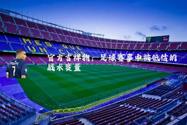 官方吉祥物：足球赛事中被低估的战术变量