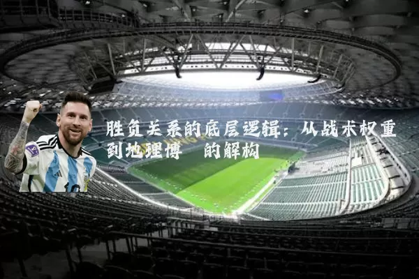 胜负关系的底层逻辑：从战术权重到地理博弈的解构