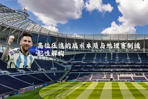 高位压迫的战术本质与地理赛制适配性解构