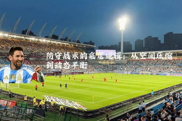 防守战术的底层逻辑：从空间压缩到动态平衡