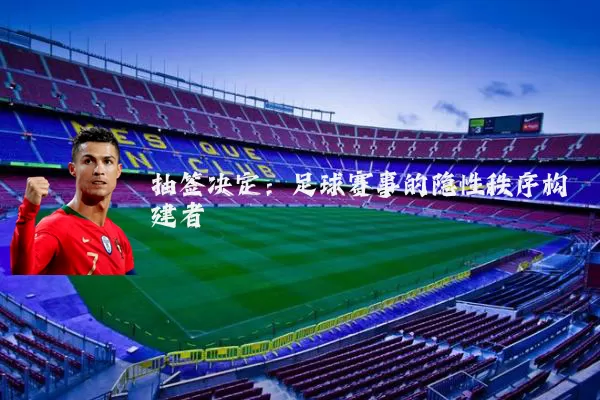 抽签决定：足球赛事的隐性秩序构建者