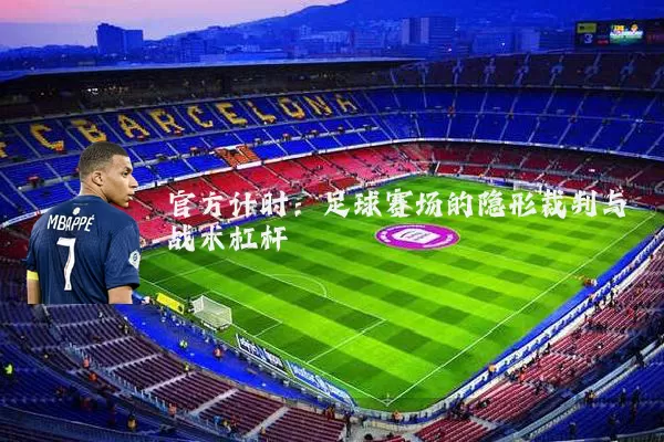 官方计时:足球赛场的隐形裁判与战术杠杆